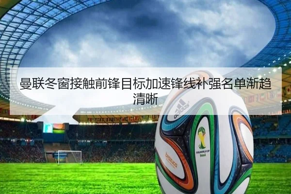 曼联冬窗接触前锋目标加速锋线补强名单渐趋清晰